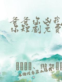 爸爸你凶我也爱你短剧免费观看全集高清