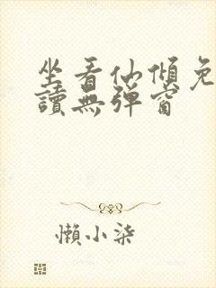 坐看仙倾免费阅读无弹窗