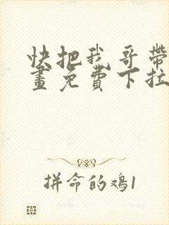 快把我哥带走漫画免费下拉式