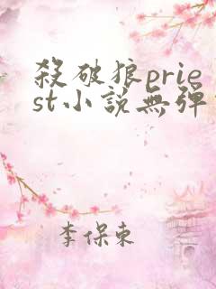 杀破狼priest小说无弹窗全文免费阅读