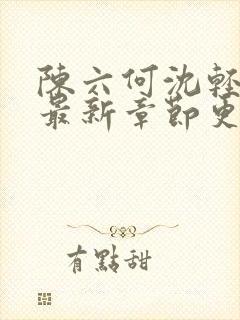 陈六何沈轻舞的最新章节更新