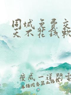 同城免费交友聊天不花钱软件有哪些