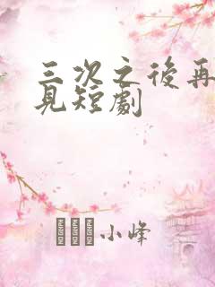 三次之后再也不见短剧