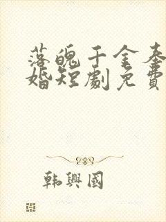 落魄千金奉子成婚短剧免费观看全集