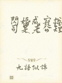 闪婚成宠总裁上司是老公短剧免费观看