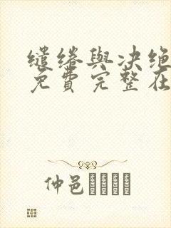 缱绻与决绝小说免费完整在线阅读