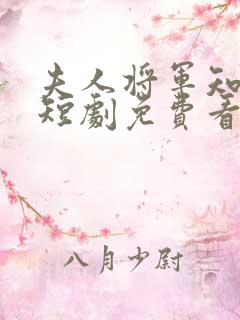 夫人将军知错了短剧免费看全集