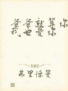 爸爸就算你凶我我也爱你