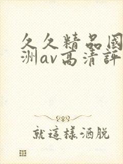 久久精品国产亚洲av高清评价