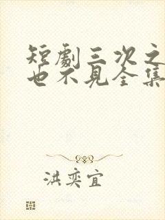 短剧三次之后再也不见全集