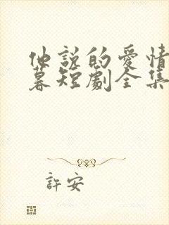 他说的爱情已迟暮短剧全集