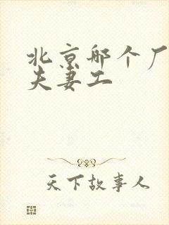 北京哪个厂子招夫妻工