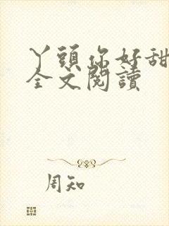 丫头你好甜免费全文阅读