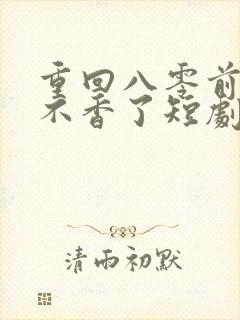 重回八零前夫他不香了短剧