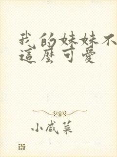 我的妹妹不可能这么可爱