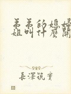 弟弟的媳妇和姐姐叫什么关系