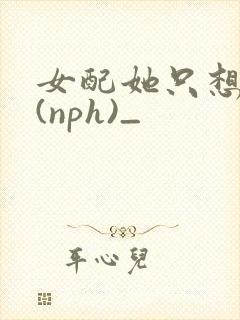 女配她只想被渣(nph)_