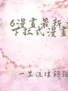 6漫画最新免费下拉式漫画