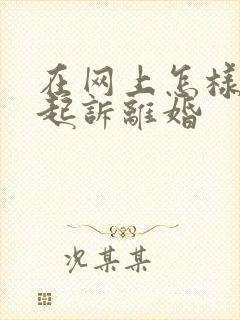 在网上怎样申请起诉离婚