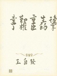 章节重生后我成了权臣的掌中娇