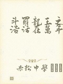 斗罗龙王之霍雨浩活在万年之后小说