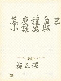 怎么让自己写的小说出版