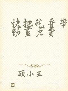 快把我哥带走2动画免费