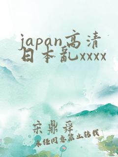 japan高清日本乱xxxx
