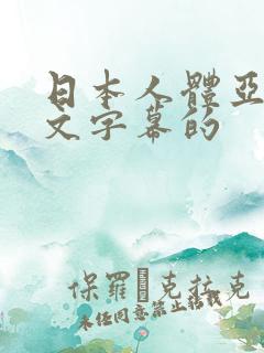 日本人体亚洲中文字幕的