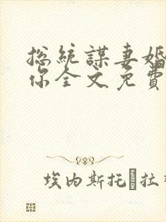 总统谋妻婚不由你全文免费阅读