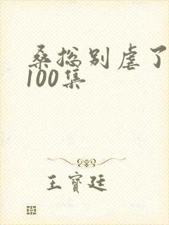 桑总别虐了短剧100集