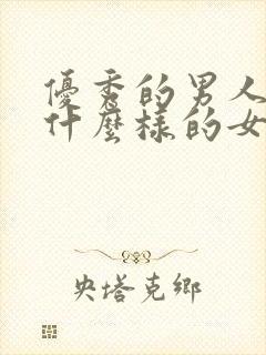 优秀的男人喜欢什么样的女人