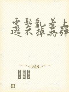 云鬓乱惹上权臣逃不掉无弹窗阅读