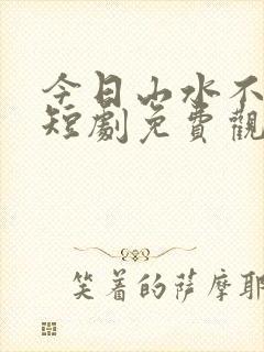 今日山水不相逢短剧免费观看全集