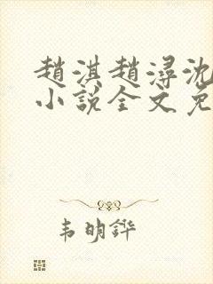 赵淇赵浔沈幼君小说全文免费阅读