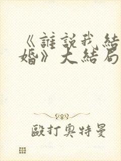 《谁说我结不了婚》大结局