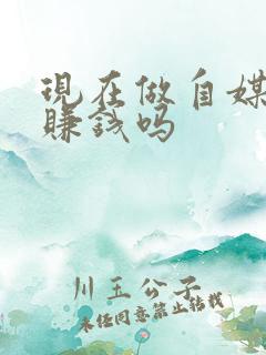 现在做自媒体还赚钱吗