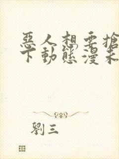 恶人想要抢救一下动态漫未删减版在线观看