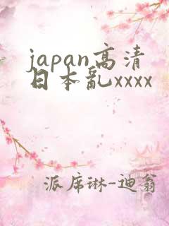 japan高清日本乱xxxx