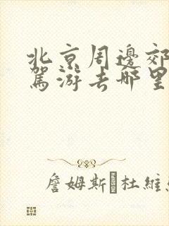 北京周边郊区自驾游去哪里好玩