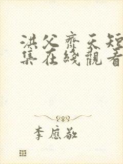 洪父齐天短剧全集在线观看