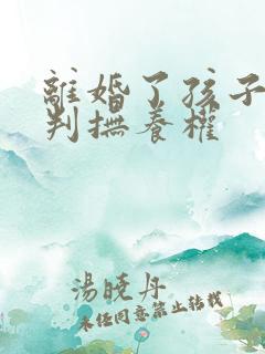 离婚了孩子如何判抚养权