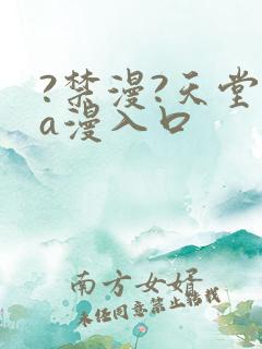 ?禁漫?天堂?a漫入口
