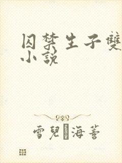 囚禁生子双男主小说