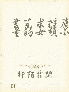 书荒求推荐高质量的女频小说