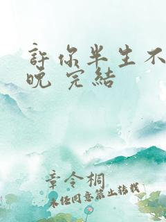 许你半生不见顾晚 完结