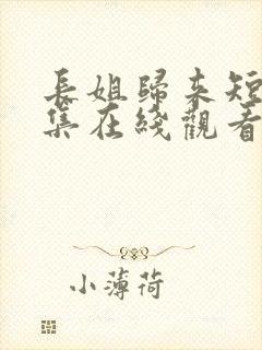 长姐归来短剧全集在线观看高清免费