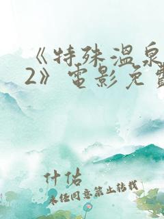 《特殊温泉旅行2》电影免费观看