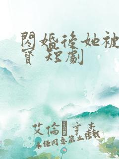 闪婚后她被宠成宝 短剧