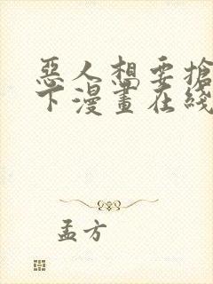 恶人想要抢救一下漫画在线观看免费漫画